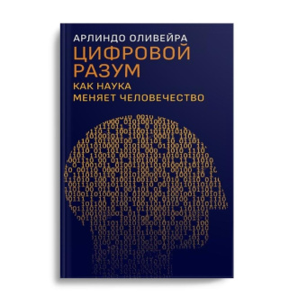 Книга «Цифровой разум. Как наука меняет человечество» - автор Оливейра Арлиндо, твердый переплёт, кол-во страниц - 448, издательство «Дело»,  ISBN 978-5-85006-348-1, 2022 год