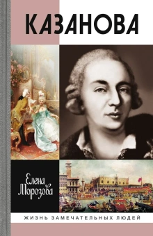 Книга «Казанова» - автор Морозова Елена Вячеславовна, твердый переплёт, кол-во страниц - 352, издательство «Молодая гвардия»,  серия «Жизнь замечательных людей (ЖЗЛ)», ISBN 978-5-235-03704-5 , 2014 год