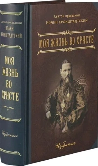 Книга «Моя жизнь во Христе. Избранное» - автор Иоанн Кронштадтский праведный, твердый переплёт, кол-во страниц - 512, издательство «Летопись»,  ISBN 978-5-9905028-7-1 , 2018 год