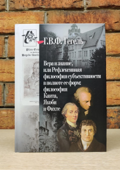 Книга «Вера и знание, или рефлексивная философия субъективности в полноте ее форм: философия Канта, Якоби и Фихте» - автор Гегель Георг Вильгельм Фридрих, твердый переплёт, кол-во страниц - 288, издательство «Центр гуманитарных инициатив»,  серия «Книга света», ISBN 978-5-98712-216-7 , 2021 год