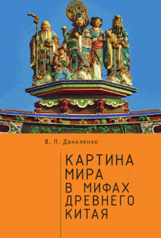 Книга «Картина мира в мифах древнего Китая» - автор Даниленко Валерий Петрович , твердый переплёт, кол-во страниц - 298, издательство «Алетейя»,  ISBN  978-5-907115-99-6, 2019 год