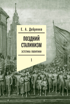 Книга «Поздний сталинизм. Эстетика политики. Том 1» - автор Добренко Евгений Александрович, твердый переплёт, кол-во страниц - 712, издательство «Новое литературное обозрение»,  серия «Филологическое наследие», ISBN 978-5-4448-1148-1, 2024 год