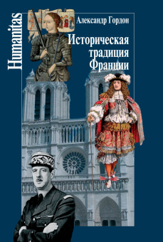 Книга «Историческая традиция Франции» - автор Гордон Александр Владимирович, твердый переплёт, кол-во страниц - 368, издательство «Центр гуманитарных инициатив»,  серия «Humanitas», ISBN 978-5-98712-124-5 , 2017 год
