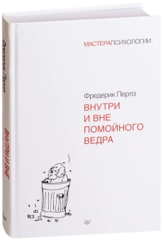 Книга «Внутри и вне помойного ведра» - автор Перлз Фредерик, твердый переплёт, кол-во страниц - 320, издательство «Питер»,  серия «Мастера психологии», ISBN 978-5-4461-0389-8, 2025 год