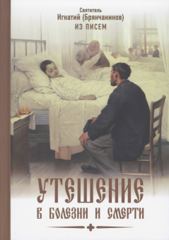 Книга «Утешение в болезни и смерти. Избранное из писем» - автор Игнатий Брянчанинов святитель , твердый переплёт, кол-во страниц - 160, издательство «Благозвонница»,  ISBN 978-5-6051709-4-5, 2024 год