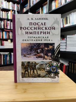 Книга «После Российской империи. Германская оккупация 1918 г.» - автор Ланник Леонтий Владимирович, твердый переплёт, кол-во страниц - 528, издательство «Евразия»,  ISBN 978-5-8071-0458-8, 2020 год