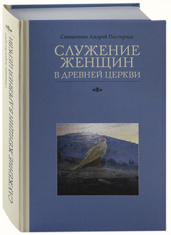 Книга «Служение женщин в Древней Церкви» - автор Андрей Постернак священник , твердый переплёт, кол-во страниц - 480, издательство «ПСТГУ»,  ISBN 978-5-7429-1681-9, 2025 год