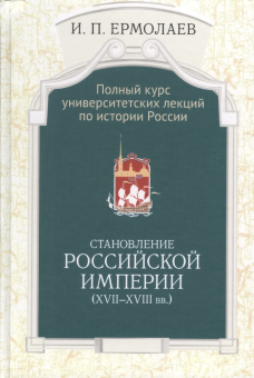 Книга «Становление Российской империи (XVII-XVIII вв.)» - автор Ермолаев Игорь Петрович , твердый переплёт, кол-во страниц - 640, издательство «Олега Абышко издательство»,  серия «Полный курс университетских лекций по истории России», ISBN 978-5-90352-597-3, 2017 год