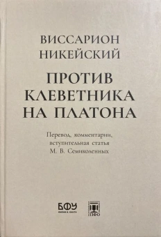 Книга «Против клеветника на Платона» - автор Виссарион Никейский, твердый переплёт, кол-во страниц - 648, издательство «БФУ им. И. Канта»,  ISBN 978-5-9971-0801-4, 2023 год