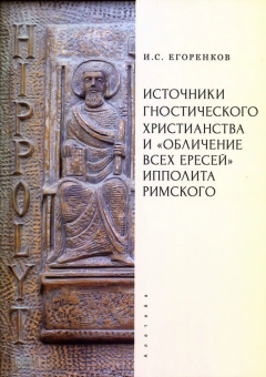 Книга «Источники гностического христианства и «Обличение всех ересей» Ипполита Римского» - автор Егоренков Иван Сергеевич , твердый переплёт, кол-во страниц - 316, издательство «Алетейя»,  ISBN 978-5-00267-042-0, 2025 год