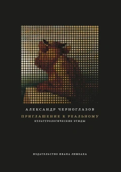 Книга «Приглашение к реальному. Культурологические этюды» - автор Черноглазов Александр Константинович , мягкий переплёт, кол-во страниц - 376, издательство «Ивана Лимбаха ИД»,  ISBN 978-5-89059-312-2 , 2018 год