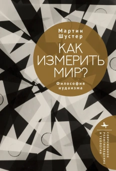 Книга «Как измерить мир? Философия иудаизма» - автор Шустер Мартин, твердый переплёт, кол-во страниц - 246, издательство «Academic Studies Press / Библиороссика»,  серия «Современное религиоведение и теология», ISBN 978-5-907918-38-2 , 2025 год