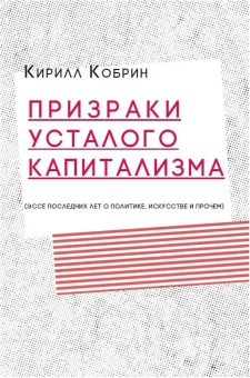Книга «Призраки усталого капитализма (эссе последних лет о политике, искусстве и прочем)» - автор Кобрин Кирилл Рафаилович, мягкий переплёт, кол-во страниц - 200, издательство «Кабинетный ученый»,  ISBN 978-5-7584-0557-4 , 2020 год