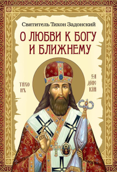 Книга «О любви к Богу и ближнему» - автор Тихон Задонский святитель, твердый переплёт, кол-во страниц - 704, издательство «Сибирская благозвонница»,  ISBN 978-5-00127-283-0 , 2022 год