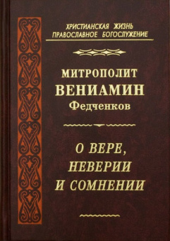Книга «О вере, неверии и сомнении» - автор Вениамин (Федченков) митрополит, твердый переплёт, кол-во страниц - 456, издательство «Правило веры»,  серия «Христианская жизнь. Православное богослужение», ISBN 978-5-94759-109-5, 2010 год