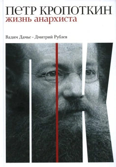 Книга «Пётр Кропоткин: Жизнь анархиста» - автор Дамье Вадим, Рублев Дмитрий Иванович, твердый переплёт, кол-во страниц - 680, издательство «Альпина Паблишер»,  ISBN  978-5-00139-566-9, 2024 год