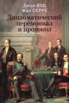 Книга «Дипломатический церемониал и протокол» - автор Вуд Джон, Серре Жан, твердый переплёт, кол-во страниц - 384, издательство «Международные отношения»,  ISBN 978-5-7133-1636-5 , 2019 год