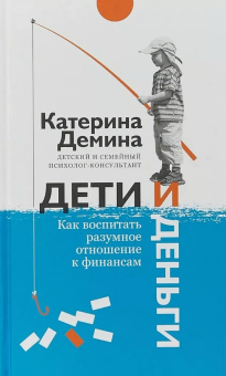 Книга «Дети и деньги. Как воспитать разумное отношение к финансам» - автор Демина Екатерина Александровна, твердый переплёт, кол-во страниц - 288, издательство «Никея»,  ISBN 978-5-91761-841-8 , 2018 год