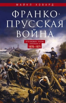 Книга «Франко-прусская война. Отто Бисмарк против Наполеона III. 1870-1871» - автор Ховард Майкл, твердый переплёт, кол-во страниц - 543, издательство «Центрполиграф»,  серия «Всемирная история», ISBN 978-5-9524-5417-0, 2022 год
