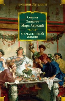 Книга «О счастливой жизни» - автор Марк Аврелий, Сенека Луций Анней, Эпиктет, твердый переплёт, кол-во страниц - 864, издательство «Азбука»,  серия «Non-Fiction. Большие книги», ISBN 978-5-389-20894-0, 2026 год