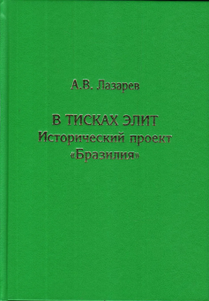 Книга «В тисках элит. Исторический проект "Бразилия"» - автор Лазарев Алексей Владимирович, твердый переплёт, кол-во страниц - 260, издательство «Товарищество научных изданий КМК»,  ISBN 978-5-907372-80-1, 2022 год