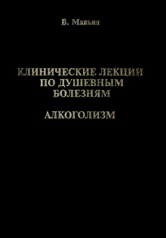 Книга «Клинические лекции по душевным болезням. Алкоголизм» - автор Маньян Валантен , твердый переплёт, кол-во страниц - 432, издательство «Закат»,  ISBN 5-85379-002-1, 1999 год