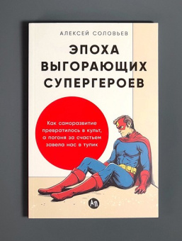 Книга «Эпоха выгорающих супергероев. Как саморазвитие превратилось в культ, а погоня за счастьем завела нас в тупик» - автор Соловьев Алексей Евгеньевич, мягкий переплёт, кол-во страниц - 230, издательство «Альпина Паблишер»,  ISBN  978-5-9614-9832-5, 2025 год