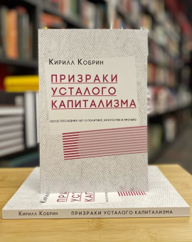 Книга «Призраки усталого капитализма (эссе последних лет о политике, искусстве и прочем)» - автор Кобрин Кирилл Рафаилович, мягкий переплёт, кол-во страниц - 200, издательство «Кабинетный ученый»,  ISBN 978-5-7584-0557-4 , 2020 год