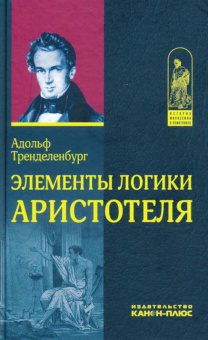 Книга «Элементы логики Аристотеля» - автор Тренделенбург Фридрих Адольф, твердый переплёт, кол-во страниц - 336, издательство «Канон+»,  серия «История философии в памятниках», ISBN 978-5-88373-043-5, 2017 год