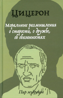 Книга «Моральные размышления о старости, о дружбе, об обязанностях» - автор Цицерон Марк Туллий, твердый переплёт, кол-во страниц - 512, издательство «Рипол-Классик»,  серия «Пир мудрецов», ISBN 978-5-386-13902-5, 2022 год