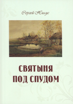 Книга «Святыня под спудом» - автор Нилус Сергей Александрович, мягкий переплёт, кол-во страниц - 448, издательство «Терирем»,  ISBN 978-5-4247-0062-0, 2021 год