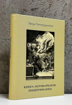 Книга «Книга антиварваров. Цицеронианец» - автор Роттердамский Эразм, твердый переплёт, кол-во страниц - 444, издательство «	РХГА»,  ISBN 978-5-907987-06-7, 2025 год