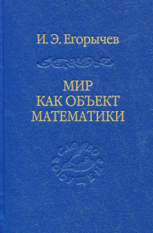 Книга «Мир как объект математики» - автор Егорычев Илья Эдуардович, твердый переплёт, кол-во страниц - 363, издательство «Владимир Даль»,  серия «Слово о сущем», ISBN 978-5-93615-404-1, 2026 год