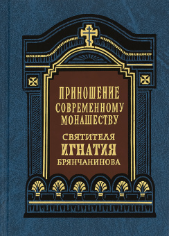Книга «Приношение современному монашеству» - автор Игнатий Брянчанинов святитель , твердый переплёт, кол-во страниц - 608, издательство «Правило веры»,  ISBN 978-5-94759-279-5, 2020 год