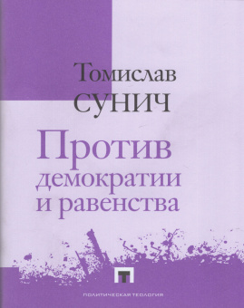 Книга «Против демократии и равенства» - автор Сунич Томислав , твердый переплёт, кол-во страниц - 451, издательство «Владимир Даль»,  серия «Политическая теология», ISBN 978-5-93615-296-2, 2024 год