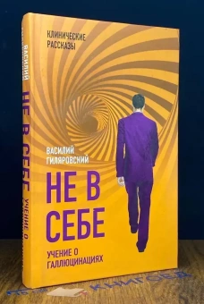 Книга «Не в себе. Учение о галлюцинациях» - автор Гиляровский Василий Алексеевич, твердый переплёт, кол-во страниц - 304, издательство «Родина»,  серия «Клинические рассказы», ISBN 978-5-907028-98-2 , 2018 год