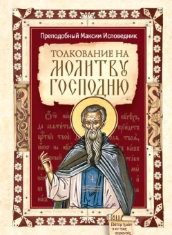 Книга «Толкование на молитву Господню» - автор Максим Исповедник преподобный, твердый переплёт, кол-во страниц - 112, издательство «Сибирская благозвонница»,  ISBN 978-5-00127-483-4, 2025 год
