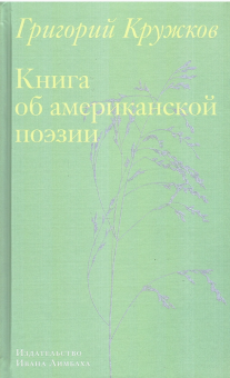 Книга «Книга об американской поэзии» - автор Кружков Григорий Михайлович, твердый переплёт, кол-во страниц - 368, издательство «Ивана Лимбаха ИД»,  ISBN 978-5-89059-585-0, 2025 год
