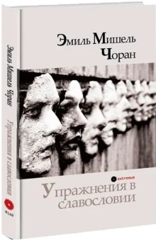 Книга «Упражнения в славословии» - автор Чоран Эмиль Мишель, твердый переплёт, кол-во страниц - 168, издательство «Опустошитель»,  серия «Extremum», ISBN 978-5-9835-8001-5, 2026 год