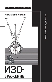Книга «Изображение. Курс лекций» - автор Ямпольский Михаил Бениаминович, твердый переплёт, кол-во страниц - 424, издательство «Новое литературное обозрение»,  серия «Научная библиотека», ISBN 978-5-4448-0963-1, 2024 год