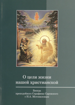 Книга «О цели жизни нашей христианской. Беседа преподобного Серафима Саровского с Н.А. Мотовиловым» - автор Серафим Саровский преподобный , мягкий переплёт, кол-во страниц - 80, издательство «Киево-Печерская Лавра»,  ISBN , 2013 год