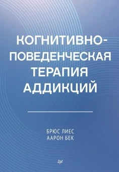 Книга «Когнитивно-поведенческая терапия аддикций» - автор Лиес Брюс,  Бек Аарон, твердый переплёт, кол-во страниц - 400, издательство «Питер»,  серия «Когнитивно-поведенческая психотерапия», ISBN 978-5-4461-2342-1, 2025 год