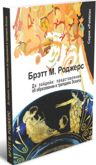 Книга «До пайдейи: представления об образовании в трагедиях Эсхила» - автор Роджерс Брэтта М. , мягкий переплёт, кол-во страниц - 232, издательство «	РХГА»,  серия «Paideia», ISBN 978-5-907309-70-8, 2021 год