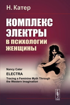 Книга «Комплекс Электры в психологии женщины» - автор Катер Нэнси, мягкий переплёт, кол-во страниц - 160, издательство «URSS»,  ISBN 978-5-9710-8760-1, 2025 год