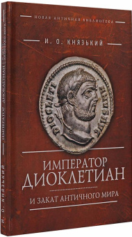 Книга «Император Диоклетиан и закат античного мира» - автор Князький Игорь Олегович, твердый переплёт, кол-во страниц - 144, издательство «Алетейя»,  серия «Новая античная библиотека. Исследования», ISBN 978-5-91419-310-9, 2020 год