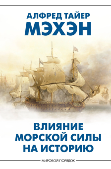 Книга «Влияние морской силы на историю» - автор Мэхэн Альфред Тайер , твердый переплёт, кол-во страниц - 544, издательство «АСТ»,  серия «Мировой порядок», ISBN 978-5-17-169884-3, 2025 год