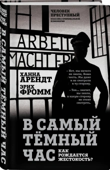 Книга «В самый темный час. Как рождается жестокость?» - автор Арендт Ханна, Фромм Эрих, твердый переплёт, кол-во страниц - 368, издательство «Родина»,  серия «Человек преступный. Классика криминальной психологии», ISBN 978-5-907363-46-5 , 2024 год