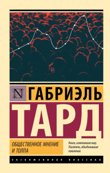 Книга «Общественное мнение и толпа» - автор Тард Жан Габриэль, мягкий переплёт, кол-во страниц - 256, издательство «АСТ»,  серия «Эксклюзивная классика», ISBN 978-5-17-181618-6, 2026 год