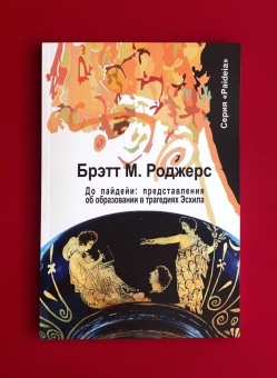 Книга «До пайдейи: представления об образовании в трагедиях Эсхила» - автор Роджерс Брэтта М. , мягкий переплёт, кол-во страниц - 232, издательство «	РХГА»,  серия «Paideia», ISBN 978-5-907309-70-8, 2021 год