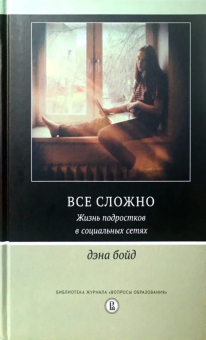 Книга «Все сложно. Жизнь подростков в социальных сетях» - автор Бойд Дэна, твердый переплёт, кол-во страниц - 352, издательство «Высшая школа экономики ИД»,  серия «Библиотека журнала "Вопросы образования"», ISBN 978-5-7598-1964-6 , 2020 год